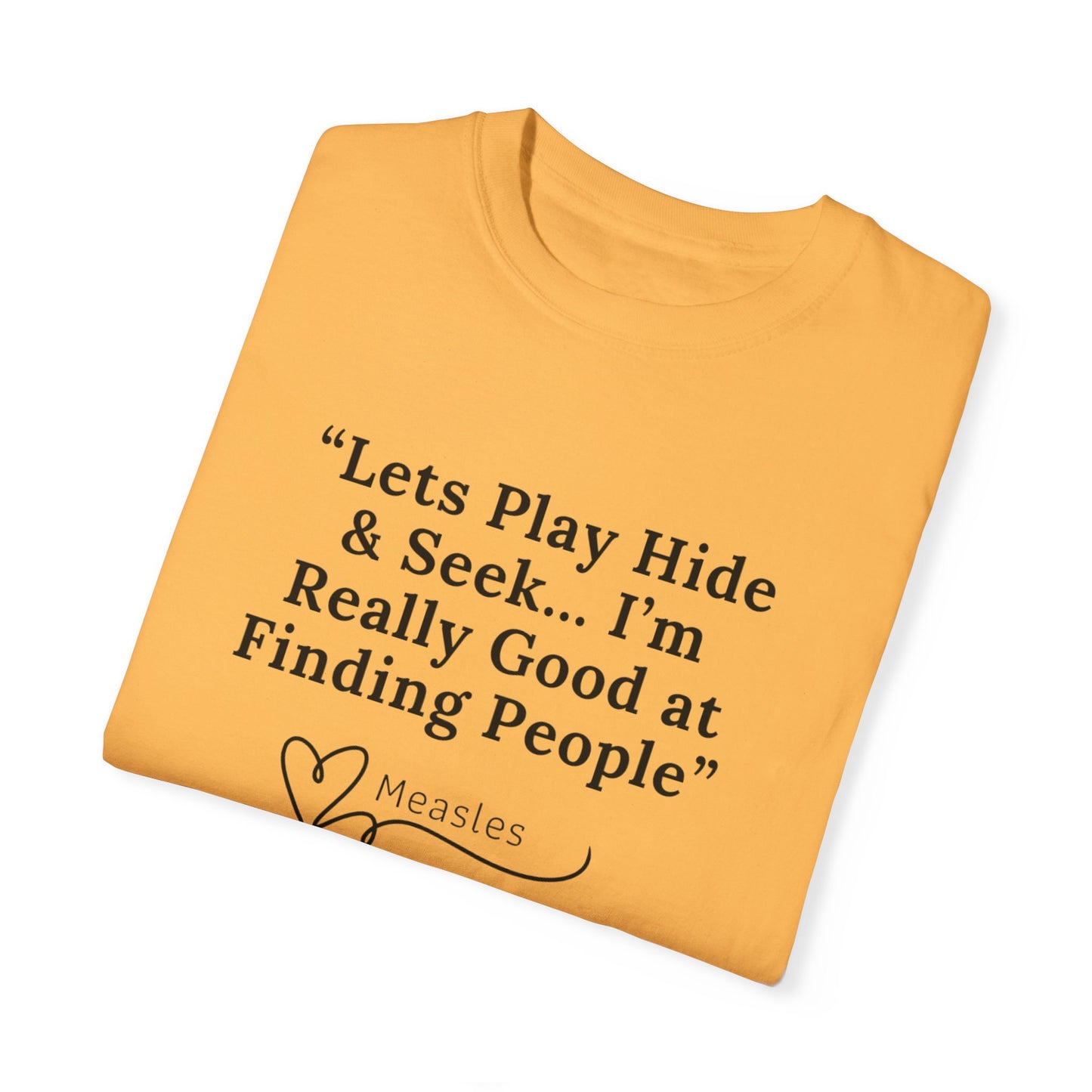 Playing Hide and Seek with Measles?  Measles is so darn good at it!  Design Garment-Dyed T-shirt -