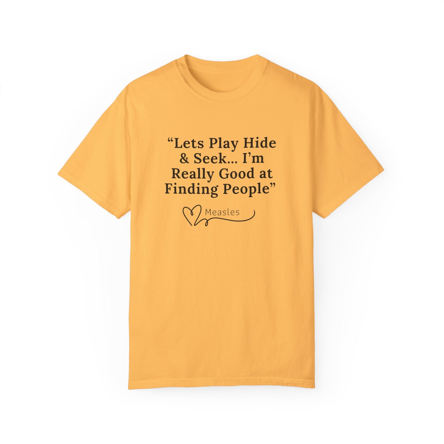 Playing Hide and Seek with Measles?  Measles is so darn good at it!  Design Garment-Dyed T-shirt -